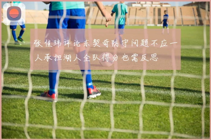 张佳玮评论东契奇防守问题不应一人承担湖人全队得分也需反思